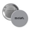 Grey pinback button with the text 'moist.' printed in black.