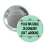 Mint green pinback button with the text 'Your natural deodorant isn't working' printed in black.