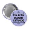 Purple pinback button with the text 'Your natural deodorant isn't working' printed in black.