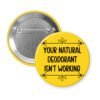 Yellow pinback button with the text 'Your natural deodorant isn't working' printed in black.