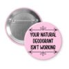 Pink pinback button with the text 'Your natural deodorant isn't working' printed in black.