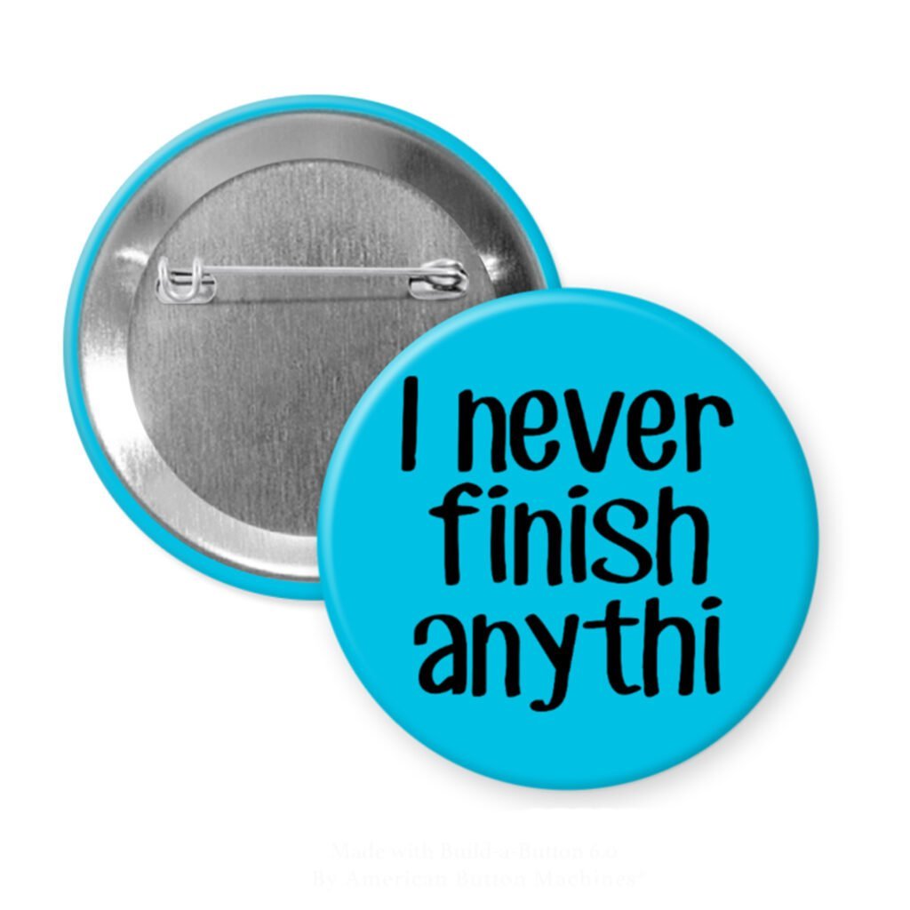 Blue pinback button with the text 'I never finish anythi" printed in black.