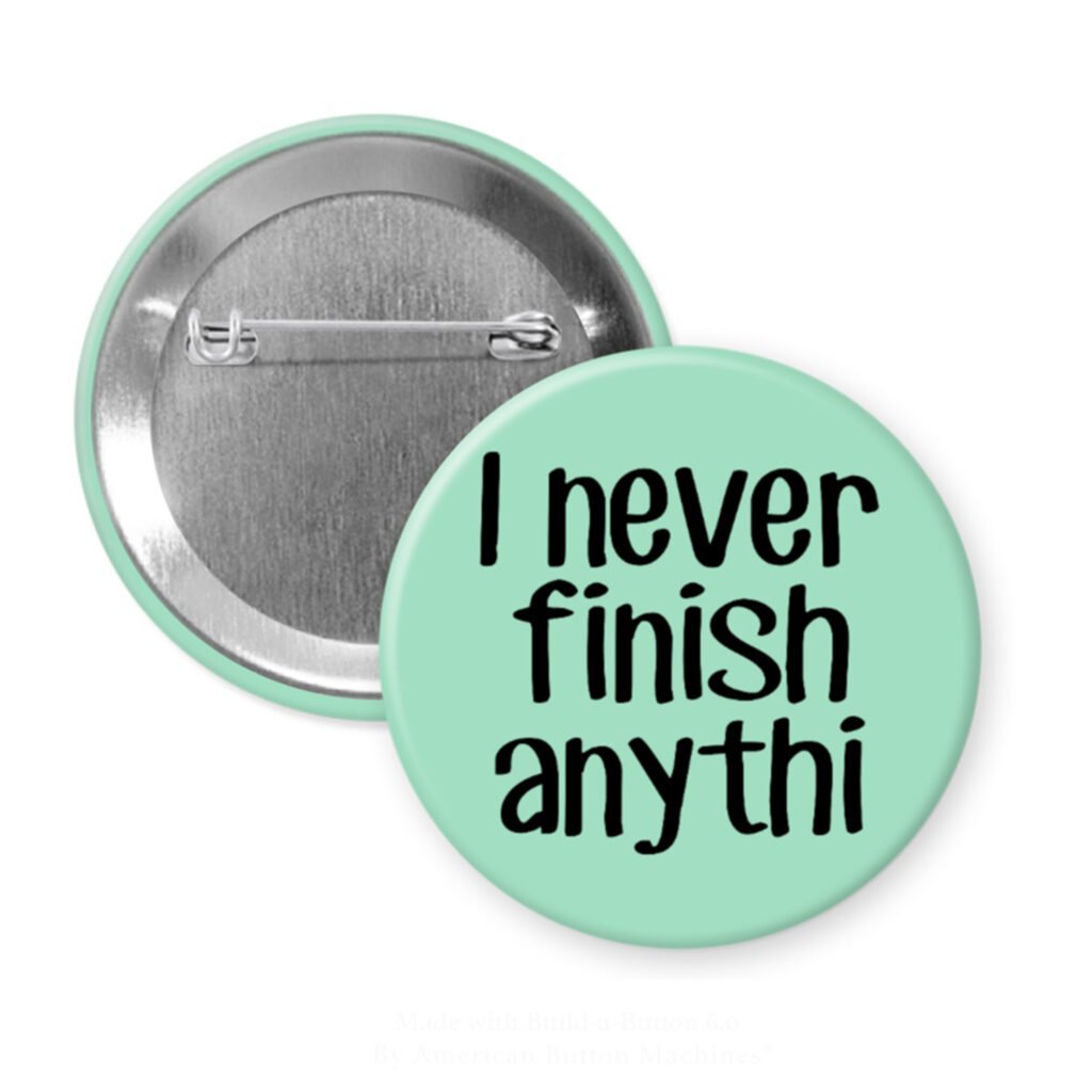 Green pinback button with the text 'I never finish anythi" printed in black.