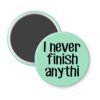 Green magnet with the text 'I never finish anythi" printed in black.