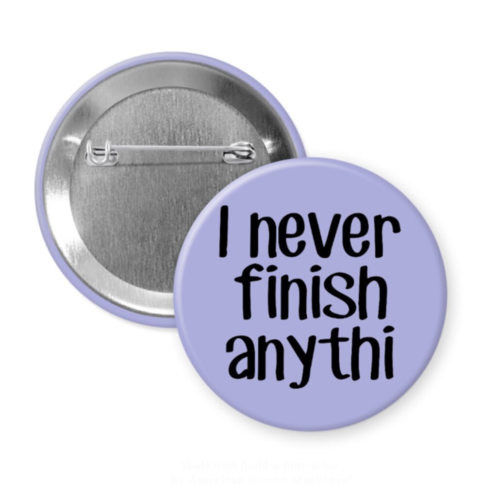 Purple pinback button with the text 'I never finish anythi" printed in black.