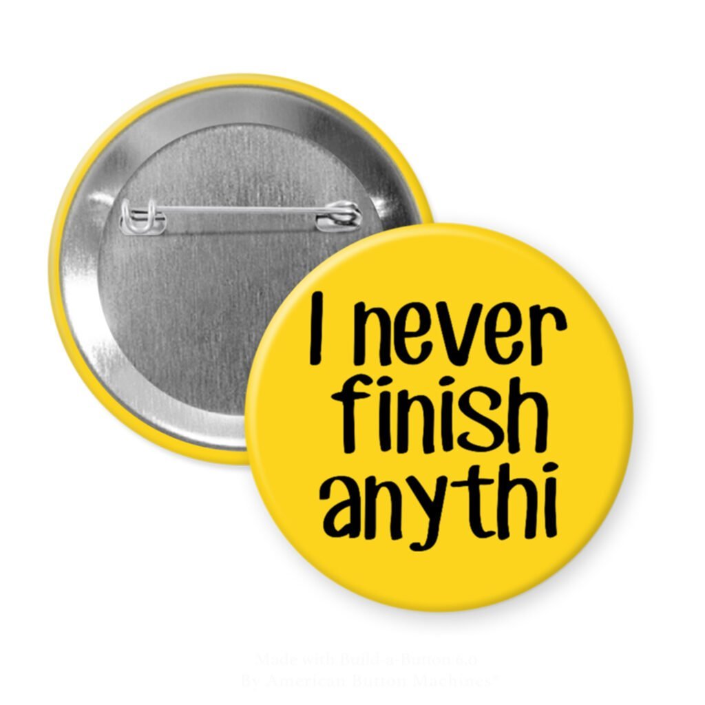 Yellow pinback button with the text 'I never finish anythi" printed in black.