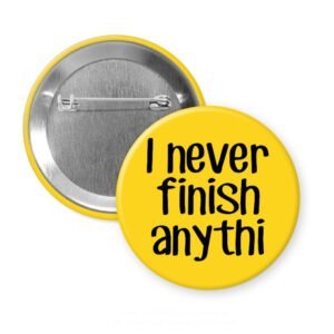 Yellow pinback button with the text 'I never finish anythi" printed in black.