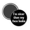 Black magnet that says "I'm nicer than my face looks"
