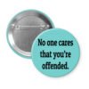 Blue pinback button with the text 'No one cares that you're offended.' printed in black.