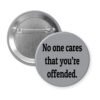 Grey pinback button with the text 'No one cares that you're offended.' printed in black.