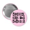 Pink pinback button with the text "Normal gets you nowhere" printed in black stencil graffiti font.