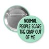 Mint green pinback button with the text 'Normal people scare the crap out of me' printed in black.