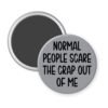 Grey magnet with the text 'Normal people scare the crap out of me' printed in black.