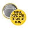 Yellow pinback button with the text 'Normal people scare the crap out of me' printed in black.