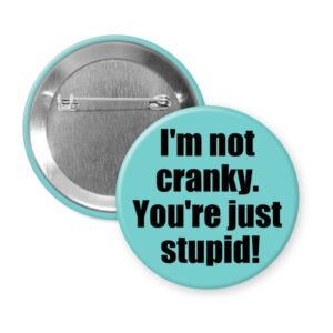 Blue pinback button with the text 'I'm not cranky. You're just stupid!' printed in black.