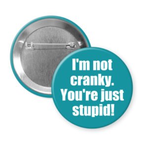 Button that says "I'm not cranky. You're just stupid!"