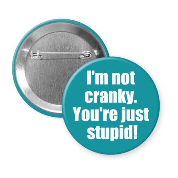 Button that says "I'm not cranky. You're just stupid!"