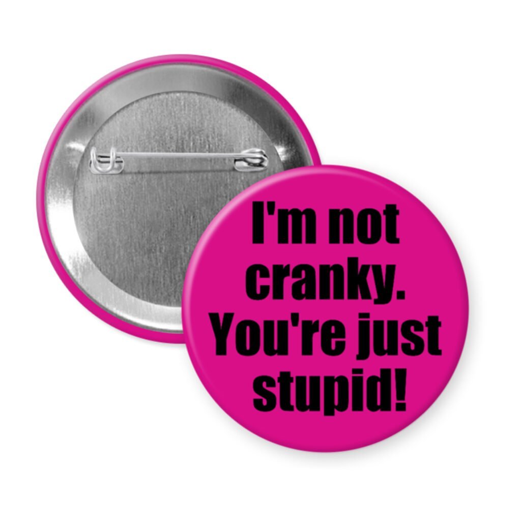 Pink pinback button with the text 'I'm not cranky. You're just stupid!' printed in black.