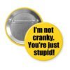 Yellow pinback button with the text 'I'm not cranky. You're just stupid!' printed in black.