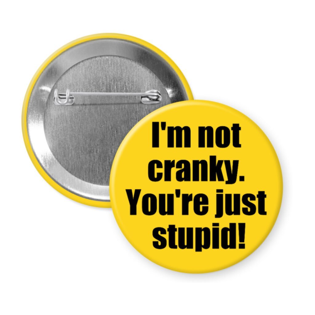 Yellow pinback button with the text 'I'm not cranky. You're just stupid!' printed in black.