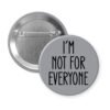 Grey pinback button with the text 'I'm not for everyone' printed in black.