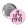 Pink pinback button with the text 'I'm not for everyone' printed in black.