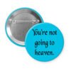 Blue pinback button with the text 'You're not going to heaven.' printed in black.