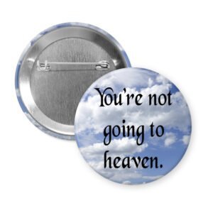 Pinback button with sky and clouds on it with the text 'You're not going to heaven.' printed in black.