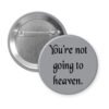 Grey pinback button with the text 'You're not going to heaven.' printed in black.