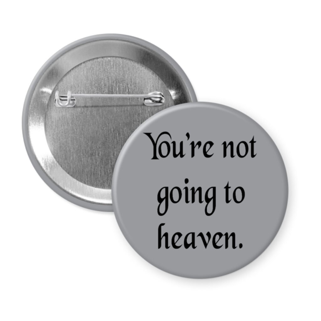 Grey pinback button with the text 'You're not going to heaven.' printed in black.