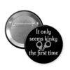 Black pin button that says "It only seems kinky the first time" with image of handcuffs.
