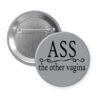 Grey pinback button with the text 'Ass. the other vagina' printed in black.