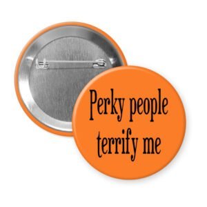 Orange pinback button with the text 'Perky people terrify me' printed in black.
