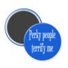 Blue magnet with 'Perky people terrify me' text.