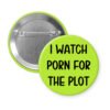 Green pinback button with the text 'I watch porn for the plot' printed in black.