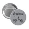 Grey pinback button with the text 'My safeword is asphyxia' printed in black.
