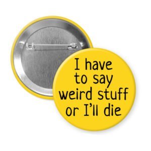 Yellow pinback button with the text 'I have to say weird stuff of I'll die' printed in black.