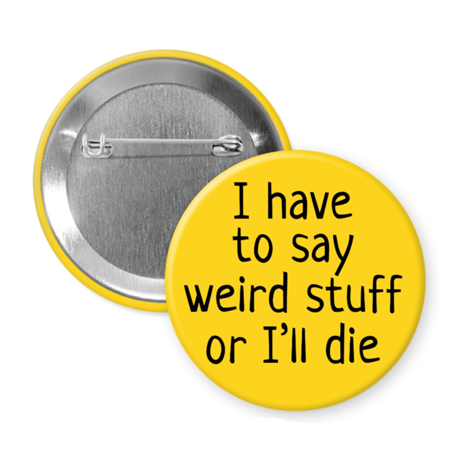“I Have to Say Weird Stuff or I’ll Die” Button or Magnet Funny Weirdo Statement