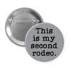 Grey pinback button with the text 'This is my second rodeo.' printed in black.