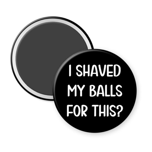 Black magnet that says "I shaved my balls for this?"