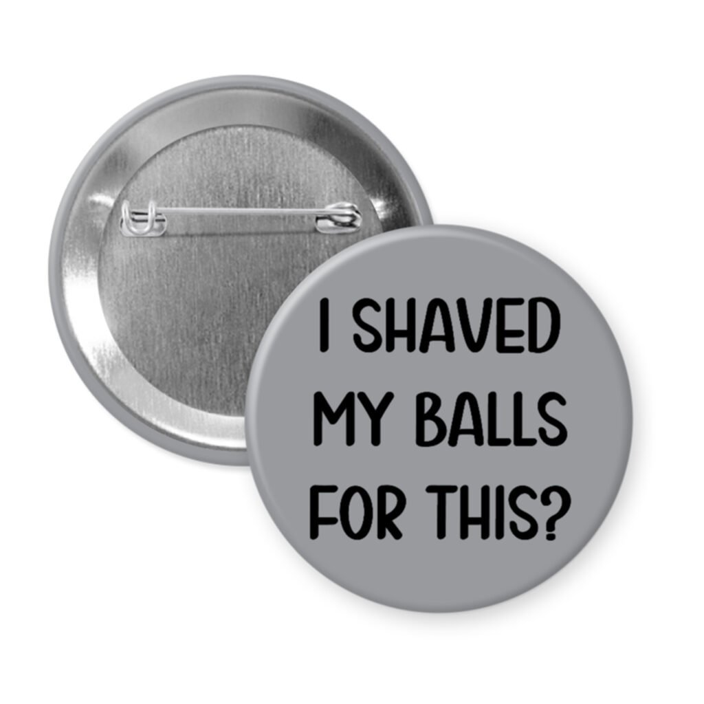 Grey pinback button with text 'I Shaved My Balls For This?' printed in black.