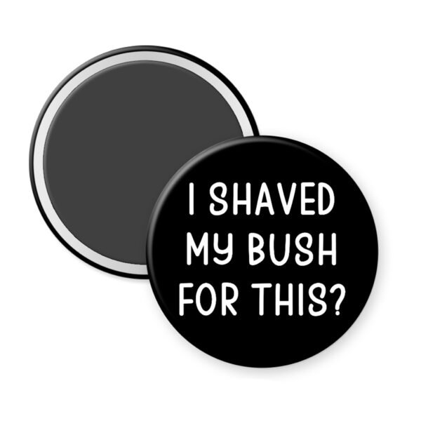 Black magnet that says "I shaved my bush for this?"