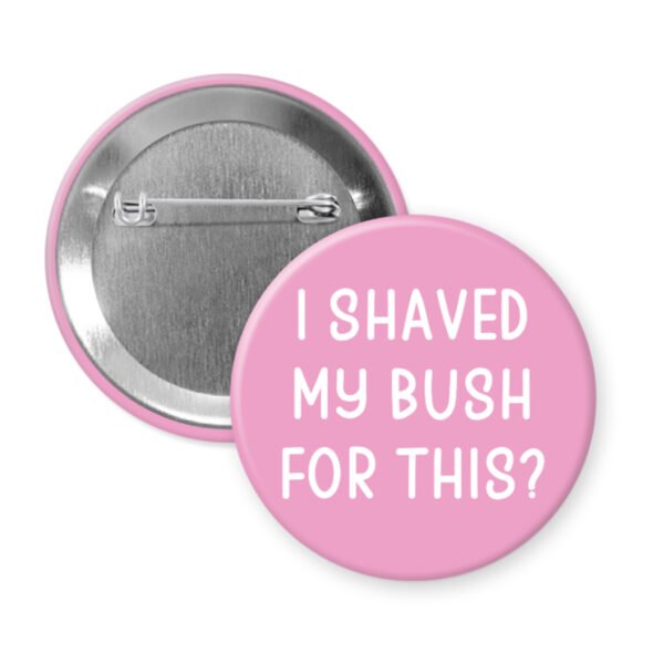 Pink button that says "I shaved my bush for this?"