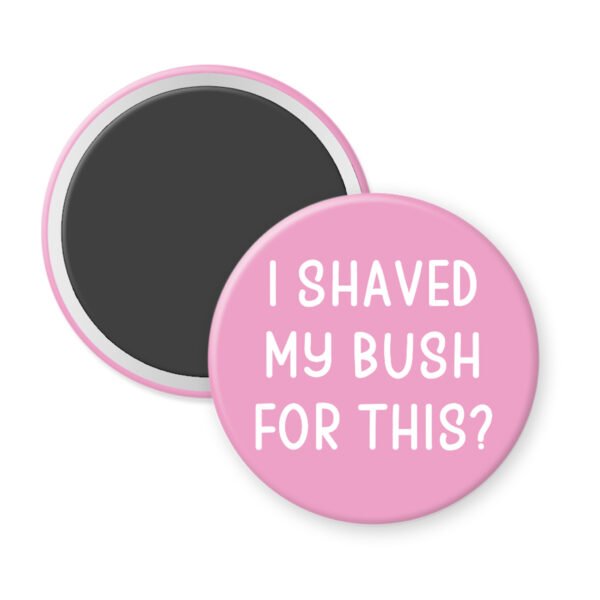 Pink magnet that says "I shaved my bush for this?"
