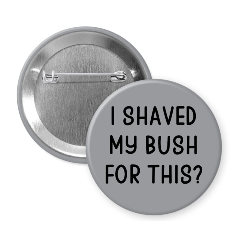 Grey pinback button with text 'I Shaved My Bush For This?' printed in black.