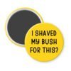Yellow magnet with text 'I Shaved My Bush For This?' printed in black.