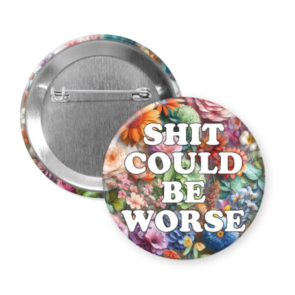 Pinback button with floral design and text 'SHIT COULD BE WORSE'.