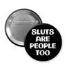 Black button that says "Sluts are people too"