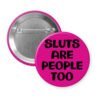 Fuchsia pink button with the text 'Sluts are people too' printed in black.