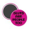Fuchsia pink magnet with the text 'Sluts are people too' printed in black.